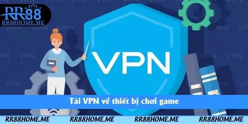 Sử Dụng VPN Tại RR88 - Bí Quyết Truy Cập Không Bị Chặn Link 3 Tải VPN về thiết bị chơi game
