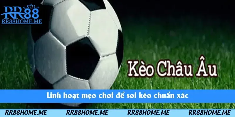 Kèo Châu Âu - Hình Thức Cá Độ Đơn Giản Có Lợi Nhuận Cao 2025 5 Linh hoạt mẹo chơi để soi kèo chuẩn xác