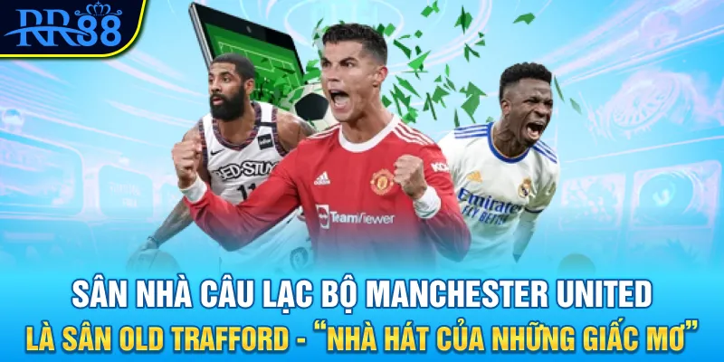 Câu lạc bộ Manchester United - Đế chế 147 tuổi 2 Sân nhà câu lạc bộ Manchester United là sân Old Trafford - “Nhà hát của những giấc mơ”