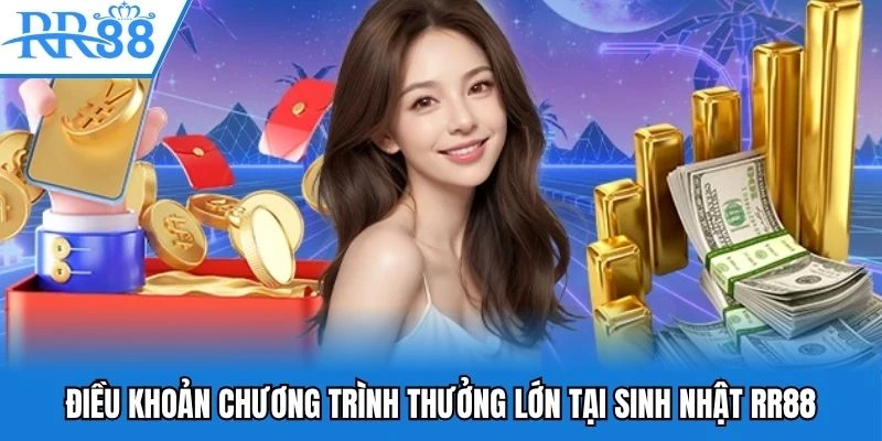 Sinh Nhật RR88 - Tăng Tốc Cược Lớn, Rinh Thưởng Đậm Tay 4 Điều khoản chương trình thưởng lớn tại sinh nhật RR88